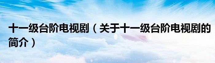 十一級臺階電視劇（關于十一級臺階電視劇的簡介）