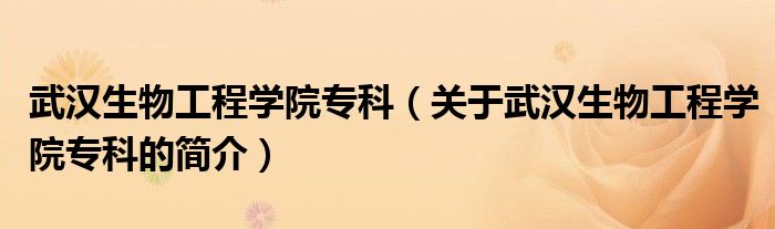 武漢生物工程學院專科（關于武漢生物工程學院專科的簡介）