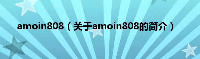 amoin808（關于amoin808的簡介）