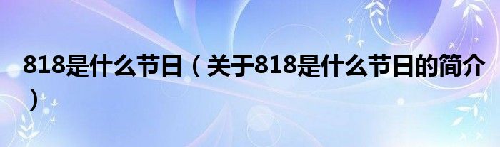 818是什么節日（關于818是什么節日的簡介）