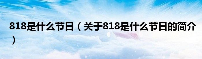 818是什么節日（關于818是什么節日的簡介）