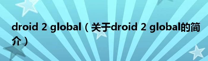 droid 2 global（關于droid 2 global的簡介）