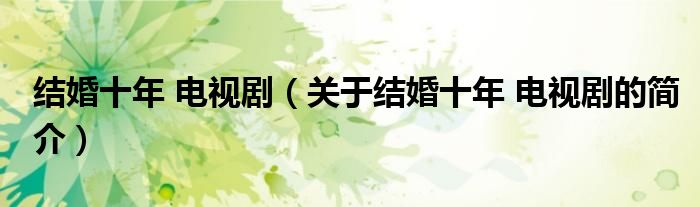 結婚十年 電視劇（關于結婚十年 電視劇的簡介）