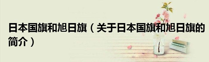 日本國旗和旭日旗（關于日本國旗和旭日旗的簡介）