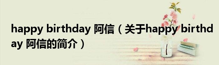happy birthday 阿信（關于happy birthday 阿信的簡介）