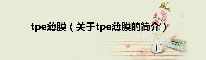 tpe薄膜（關于tpe薄膜的簡介）