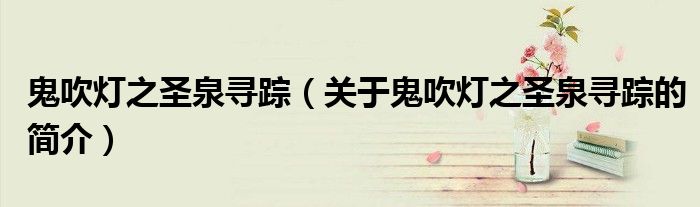 鬼吹燈之圣泉尋蹤（關于鬼吹燈之圣泉尋蹤的簡介）