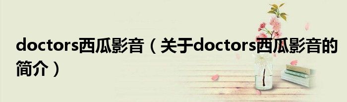 doctors西瓜影音（關于doctors西瓜影音的簡介）