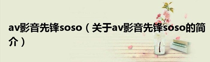 av影音先鋒soso（關于av影音先鋒soso的簡介）