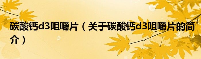 碳酸鈣d3咀嚼片（關于碳酸鈣d3咀嚼片的簡介）