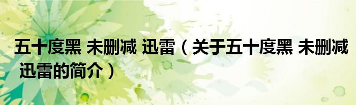 五十度黑 未刪減 迅雷（關于五十度黑 未刪減 迅雷的簡介）