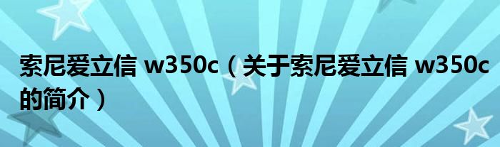 索尼愛立信 w350c（關于索尼愛立信 w350c的簡介）