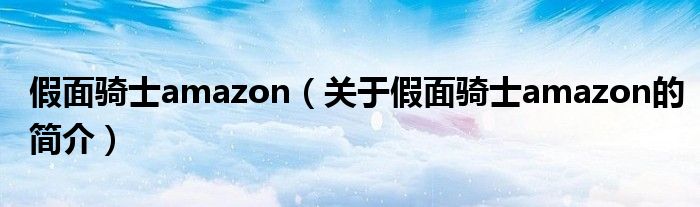 假面騎士amazon（關于假面騎士amazon的簡介）