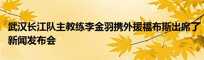 武漢長江隊主教練李金羽攜外援福布斯出席了新聞發布會