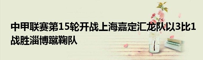 中甲聯賽第15輪開戰上海嘉定匯龍隊以3比1戰勝淄博蹴鞠隊