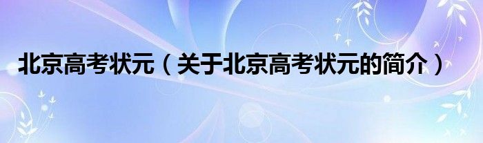 北京高考狀元（關于北京高考狀元的簡介）