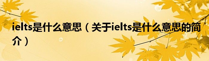 ielts是什么意思（關于ielts是什么意思的簡介）