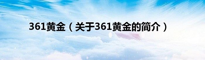 361黃金（關于361黃金的簡介）