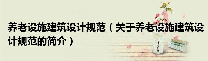 養老設施建筑設計規范（關于養老設施建筑設計規范的簡介）