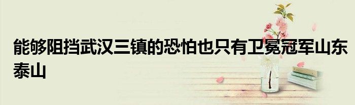 能夠阻擋武漢三鎮的恐怕也只有衛冕冠軍山東泰山