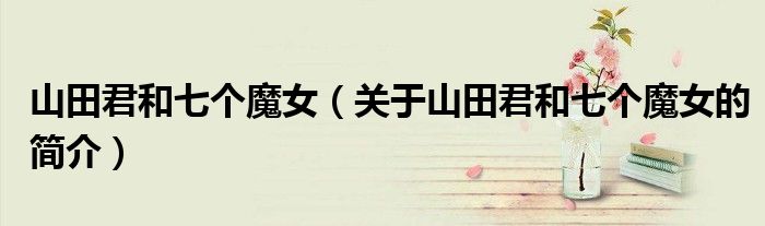 山田君和七個魔女（關于山田君和七個魔女的簡介）