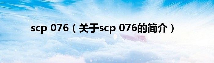 scp 076（關于scp 076的簡介）