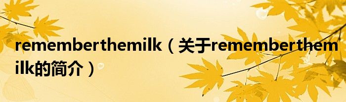rememberthemilk（關于rememberthemilk的簡介）