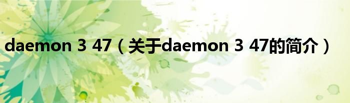 daemon 3 47（關于daemon 3 47的簡介）
