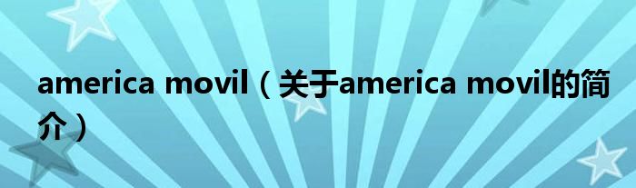 america movil（關(guān)于america movil的簡(jiǎn)介）