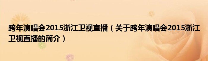 跨年演唱會2015浙江衛視直播（關于跨年演唱會2015浙江衛視直播的簡介）