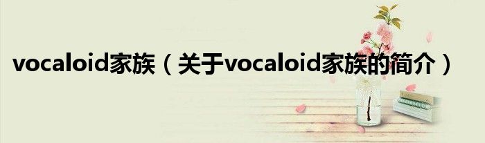 vocaloid家族（關于vocaloid家族的簡介）