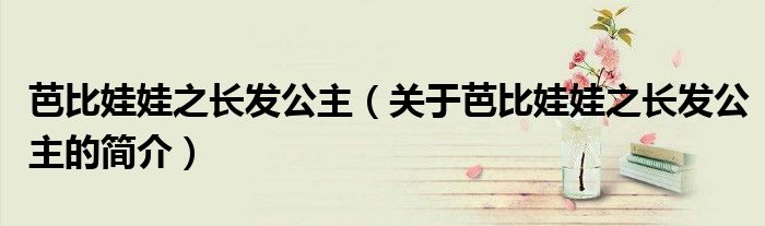 芭比娃娃之長發公主（關于芭比娃娃之長發公主的簡介）