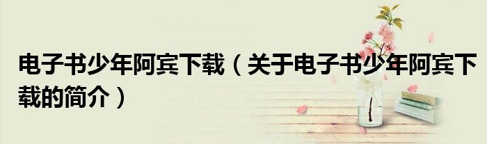 電子書少年阿賓下載（關于電子書少年阿賓下載的簡介）