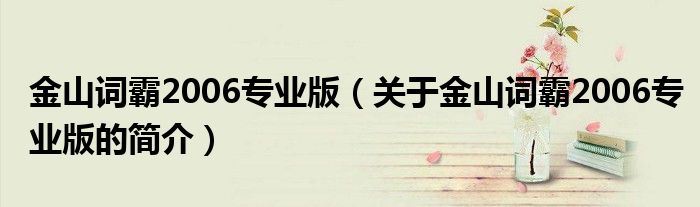 金山詞霸2006專業版（關于金山詞霸2006專業版的簡介）