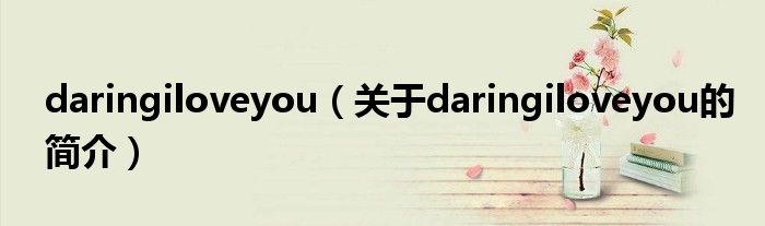 daringiloveyou（關于daringiloveyou的簡介）