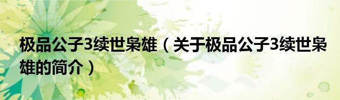 極品公子3續世梟雄（關于極品公子3續世梟雄的簡介）