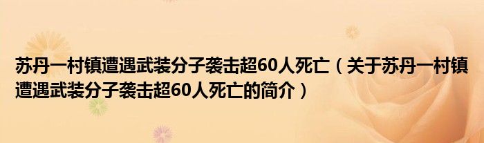 蘇丹一村鎮遭遇武裝分子襲擊超60人死亡（關于蘇丹一村鎮遭遇武裝分子襲擊超60人死亡的簡介）