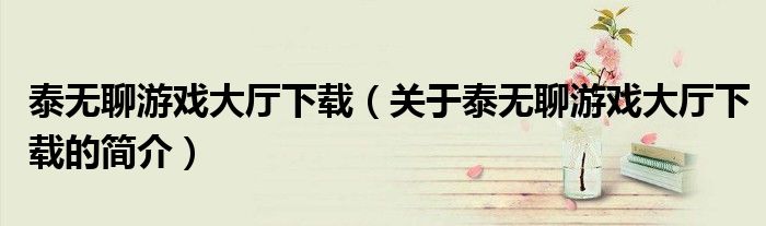 泰無聊游戲大廳下載（關于泰無聊游戲大廳下載的簡介）