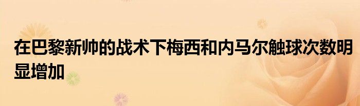 在巴黎新帥的戰術下梅西和內馬爾觸球次數明顯增加