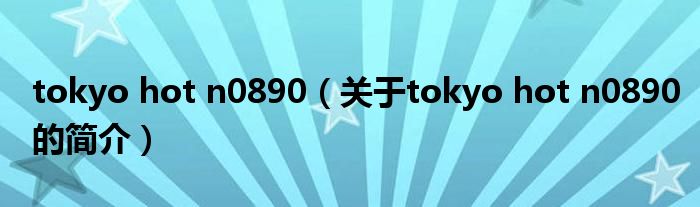 tokyo hot n0890（關于tokyo hot n0890的簡介）