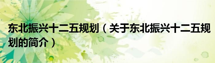東北振興十二五規劃（關于東北振興十二五規劃的簡介）