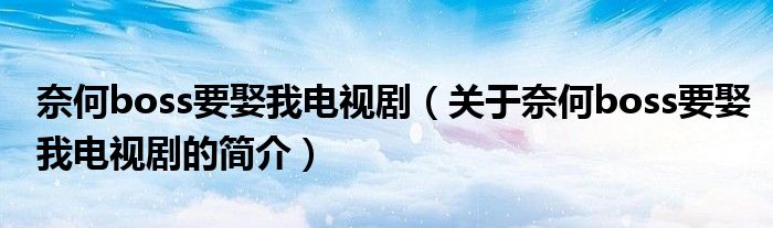 奈何boss要娶我電視?。P(guān)于奈何boss要娶我電視劇的簡(jiǎn)介）