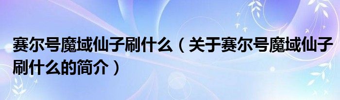 賽爾號魔域仙子刷什么（關于賽爾號魔域仙子刷什么的簡介）