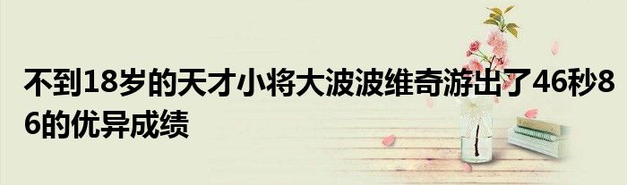 不到18歲的天才小將大波波維奇游出了46秒86的優異成績