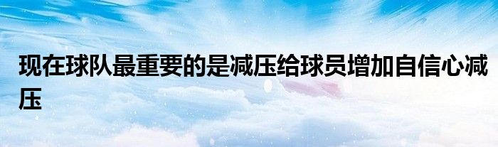 現在球隊最重要的是減壓給球員增加自信心減壓