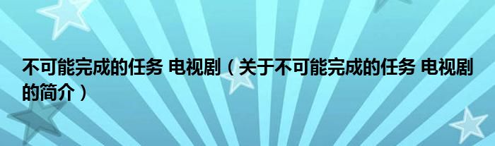不可能完成的任務 電視?。P于不可能完成的任務 電視劇的簡介）