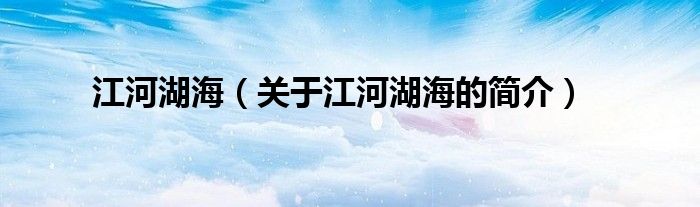 江河湖海（關于江河湖海的簡介）
