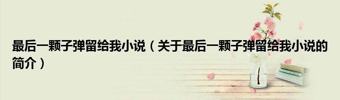 最后一顆子彈留給我小說（關于最后一顆子彈留給我小說的簡介）