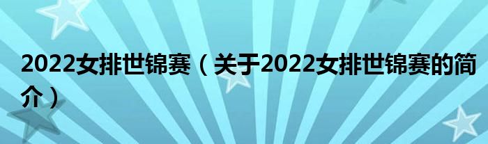 2022女排世錦賽（關于2022女排世錦賽的簡介）
