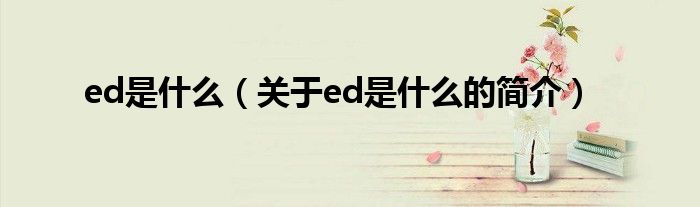 ed是什么（關于ed是什么的簡介）